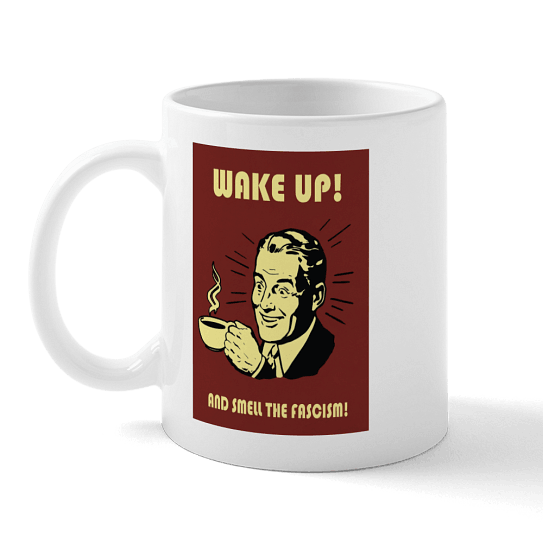 Wake Up and Smell the Fascism mug.